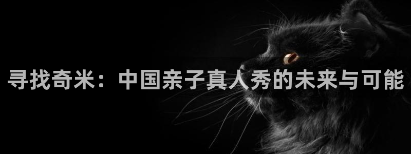 浮力影院ccyy：寻找奇米：中国亲子真人秀的未来与可能