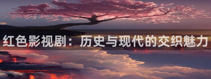 浮力影院限制级：红色影视剧：历史与现代的交织魅力