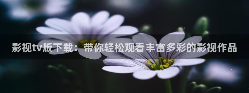 浮力影院免费地址：影视tv版下载：带你轻松观看丰富多彩的影视作品