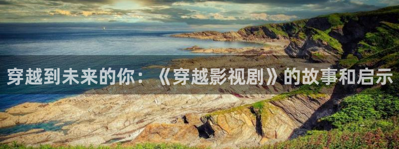 浮力影院国产一：穿越到未来的你：《穿越影视剧》的故事和启示